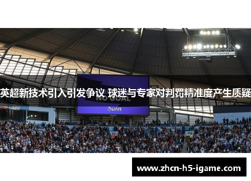 英超新技术引入引发争议 球迷与专家对判罚精准度产生质疑 英超新技术引入引发争议 球迷与专家对判罚精准度产生质疑