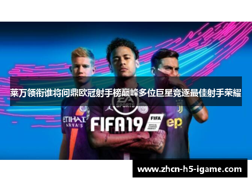 莱万领衔谁将问鼎欧冠射手榜巅峰多位巨星竞逐最佳射手荣耀