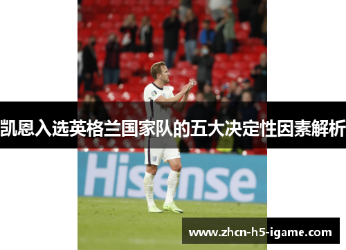 凯恩入选英格兰国家队的五大决定性因素解析 凯恩入选英格兰国家队的五大决定性因素解析