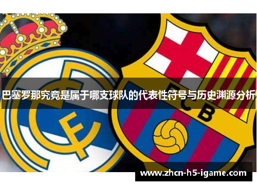 巴塞罗那究竟是属于哪支球队的代表性符号与历史渊源分析 巴塞罗那究竟是属于哪支球队的代表性符号与历史渊源分析