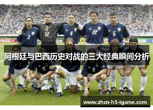 阿根廷与巴西历史对战的三大经典瞬间分析