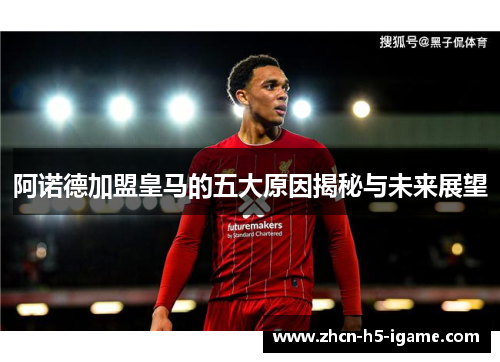 阿诺德加盟皇马的五大原因揭秘与未来展望
