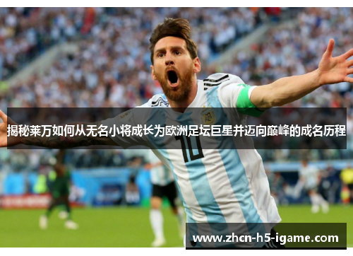 揭秘莱万如何从无名小将成长为欧洲足坛巨星并迈向巅峰的成名历程 揭秘莱万如何从无名小将成长为欧洲足坛巨星并迈向巅峰的成名历程