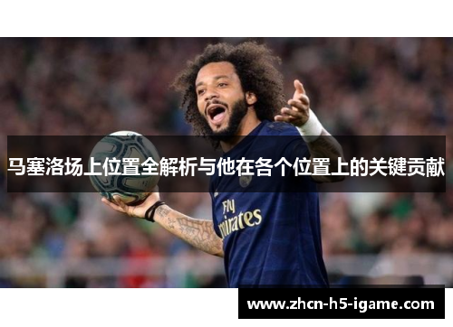 马塞洛场上位置全解析与他在各个位置上的关键贡献