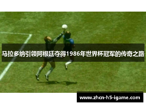 马拉多纳引领阿根廷夺得1986年世界杯冠军的传奇之路