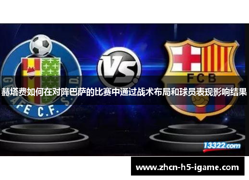 赫塔费如何在对阵巴萨的比赛中通过战术布局和球员表现影响结果