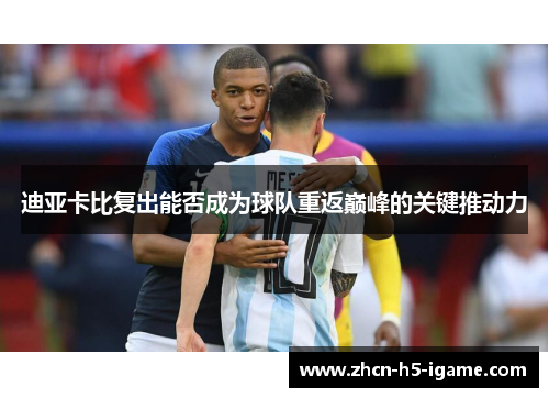 迪亚卡比复出能否成为球队重返巅峰的关键推动力