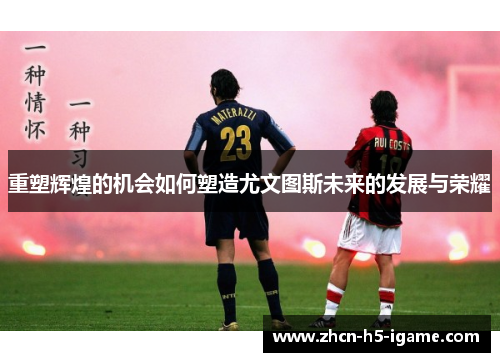 重塑辉煌的机会如何塑造尤文图斯未来的发展与荣耀