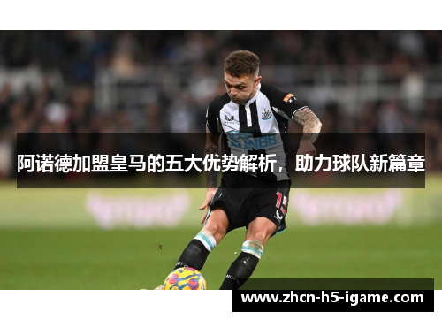 阿诺德加盟皇马的五大优势解析，助力球队新篇章