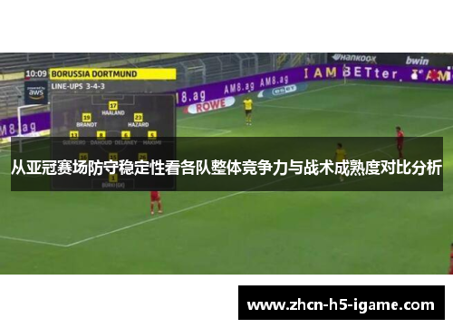 从亚冠赛场防守稳定性看各队整体竞争力与战术成熟度对比分析 从亚冠赛场防守稳定性看各队整体竞争力与战术成熟度对比分析