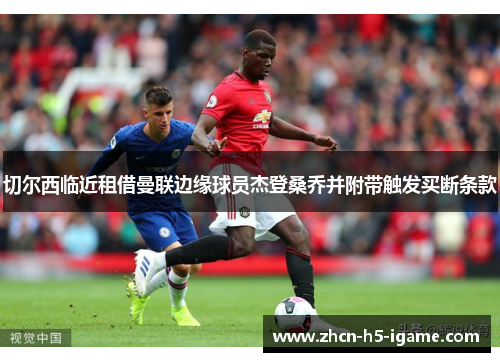 切尔西临近租借曼联边缘球员杰登桑乔并附带触发买断条款 切尔西临近租借曼联边缘球员杰登桑乔并附带触发买断条款