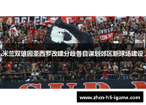 米兰双雄因圣西罗改建分歧各自谋划郊区新球场建设