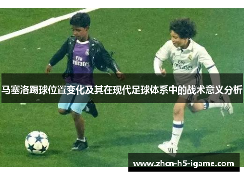 马塞洛踢球位置变化及其在现代足球体系中的战术意义分析