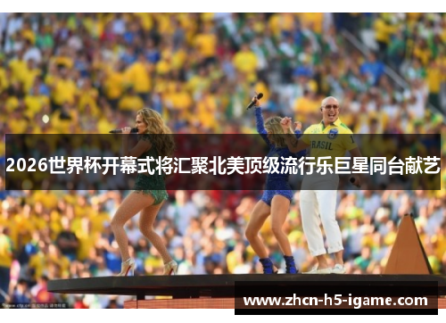 2026世界杯开幕式将汇聚北美顶级流行乐巨星同台献艺