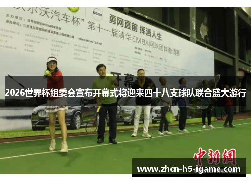 2026世界杯组委会宣布开幕式将迎来四十八支球队联合盛大游行