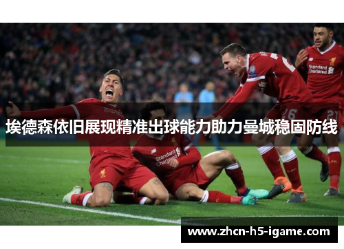 埃德森依旧展现精准出球能力助力曼城稳固防线