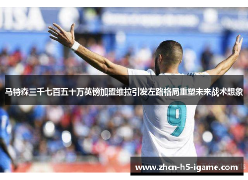 马特森三千七百五十万英镑加盟维拉引发左路格局重塑未来战术想象 马特森三千七百五十万英镑加盟维拉引发左路格局重塑未来战术想象